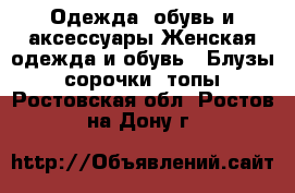 Одежда, обувь и аксессуары Женская одежда и обувь - Блузы, сорочки, топы. Ростовская обл.,Ростов-на-Дону г.